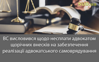 ВС висловився щодо несплати адвокатом щорічних внесків на забезпечення реалізації адвокатського самоврядування