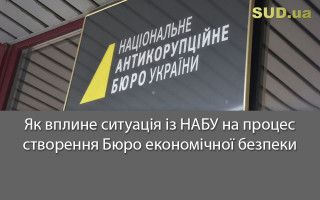 Як вплине ситуація із НАБУ на процес створення Бюро економічної безпеки