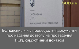 ВС пояснив, чи є процесуальні документи про надання дозволу на проведення НСРД самостійним доказом