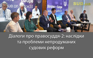 Діалоги про правосуддя-2: наслідки та проблеми непродуманих судових реформ