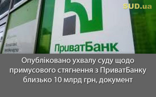 Опубліковано ухвалу суду щодо примусового стягнення з ПриватБанку близько 10 млрд грн, документ