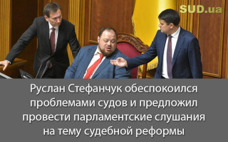Руслан Стефанчук обеспокоился проблемами судов и предложил провести парламентские слушания на тему судебной реформы