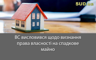 ВС висловився щодо визнання права власності на спадкове майно