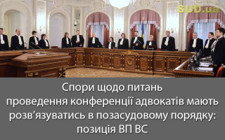 Спори щодо питань проведення конференції адвокатів мають розв’язуватись в позасудовому порядку: позиція ВП ВС