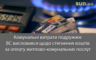Комунальні витрати подружжя: ВС висловився щодо стягнення коштів за оплату житлово-комунальних послуг