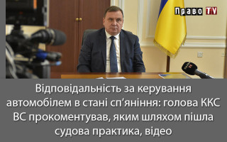 Відповідальність за керування автомобілем в стані сп’яніння: голова ККС ВС прокоментував, яким шляхом пішла судова практика, відео