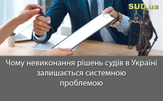 Чому невиконання рішень судів в Україні залишається системною проблемою