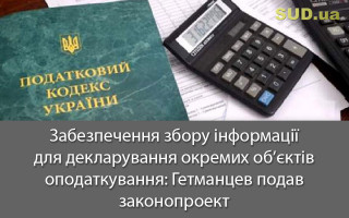 Забезпечення збору інформації для декларування окремих об’єктів оподаткування: Гетманцев подав законопроект