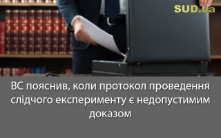 ВС пояснив, коли протокол проведення слідчого експерименту є недопустимим доказом