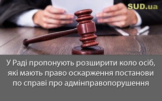 У Раді пропонують розширити коло осіб, які мають право оскарження постанови по справі про адмінправопорушення