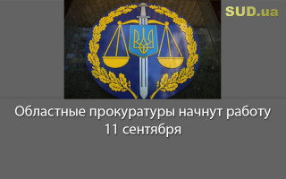 Областные прокуратуры начнут работу 11 сентября
