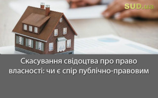Скасування свідоцтва про право власності: чи є спір публічно-правовим