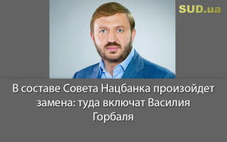 В составе Совета Нацбанка произойдет замена: туда включат Василия Горбаля