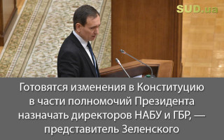 Готовятся изменения в Конституцию в части полномочий Президента назначать директоров НАБУ и ГБР, - представитель Зеленского