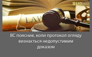 ВС пояснив, коли протокол огляду визнається недопустимим доказом