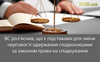 ВС роз’яснив, що є підставами для зміни черговості одержання спадкоємцями за законом права на спадкування