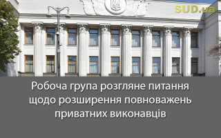 Робоча група розгляне питання щодо розширення повноважень приватних виконавців