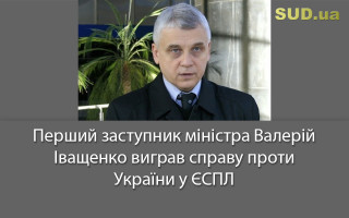 Перший заступник міністра Валерій Іващенко виграв справу проти України у ЄСПЛ