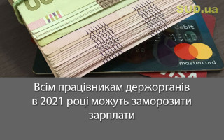 Всім працівникам держорганів в 2021 році можуть заморозити зарплати