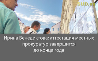 Ирина Венедиктова: аттестация местных прокуратур завершится до конца года