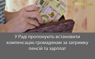 У Раді пропонують встановити компенсацію громадянам за затримку пенсій та зарплат