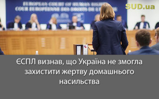 ЄСПЛ визнав, що Україна не змогла захистити жертву домашнього насильства