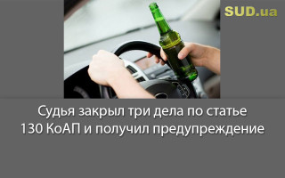 Судья закрыл три дела по статье 130 КоАП и получил предупреждение