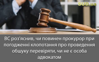ВС роз’яснив, чи повинен прокурор при погодженні клопотання про проведення обшуку перевіряти, чи не є особа адвокатом