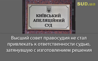 Высший совет правосудия не стал привлекать к ответственности судью, затянувшую с изготовлением решения