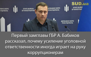 Первый замглавы ГБР А. Бабиков рассказал, почему усиление уголовной ответственности иногда играет на руку коррупционерам