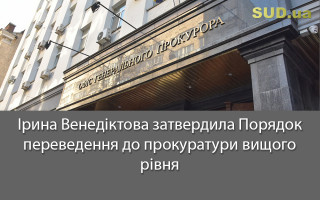 Ірина Венедіктова затвердила Порядок переведення до прокуратури вищого рівня