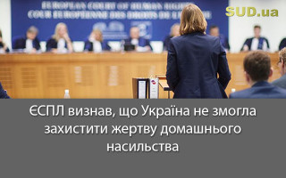 ЄСПЛ визнав, що Україна не змогла захистити жертву домашнього насильства