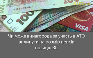 Чи може винагорода за учаcть в АТО вплинути на розмір пенсії: позиція ВС