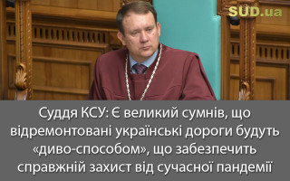 Суддя КСУ: Є великий сумнів, що відремонтовані українські дороги будуть «диво-способом», що забезпечить справжній захист від сучасної пандемії