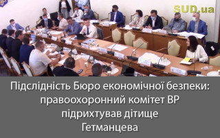 Підслідність Бюро економічної безпеки: правоохоронний комітет ВР підрихтував дітище Гетманцева