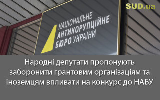 Народні депутати пропонують заборонити грантовим організаціям та іноземцям впливати на конкурс до НАБУ
