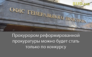 Прокурором реформированной прокуратуры можно будет стать только по конкурсу