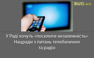 У Раді хочуть «посилити незалежність» Нацради з питань телебачення та радіомовлення