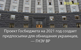Проект Госбюджета на 2021 год создает предпосылки для обнищания украинцев, — ГНЭУ ВР