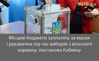 Місцеві бюджети заплатять за маски і рукавички під час виборів з власної кишені: постанова Кабміну