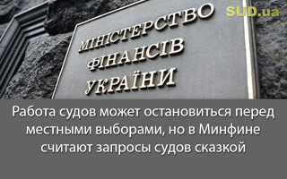 Работа судов может остановиться перед местными выборами, но в Минфине считают запросы судов сказкой