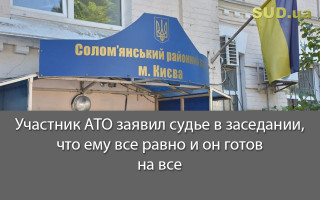Участник АТО заявил судье в заседании, что ему все равно и он готов на все