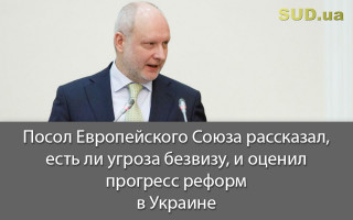 Посол Европейского Союза рассказал, есть ли угроза безвизу, и оценил прогресс реформ в Украине
