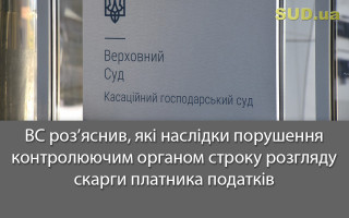 ВС роз’яснив, які наслідки порушення контролюючим органом строку розгляду скарги платника податків