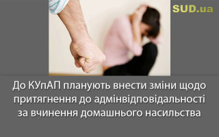 До КУпАП планують внести зміни щодо притягнення до адмінвідповідальності за вчинення домашнього насильства