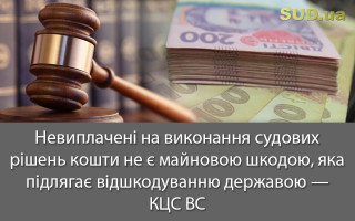 Невиплачені на виконання судових рішень кошти не є майновою шкодою, яка підлягає відшкодуванню державою – КЦС ВС
