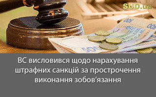 ВС висловився щодо нарахування штрафних санкцій за прострочення виконання зобов’язання