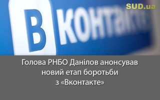Голова РНБО Данілов анонсував новий етап боротьби з «Вконтакте»