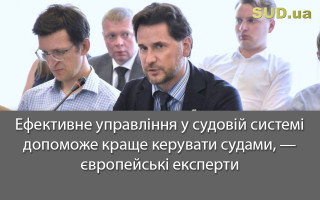 Ефективне управління у судовій системі допоможе краще керувати судами, — європейські експерти