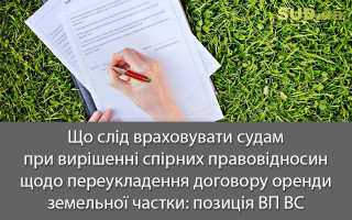 Що слід враховувати судам при вирішенні спірних правовідносин щодо переукладення договору оренди земельної частки: позиція ВП ВС